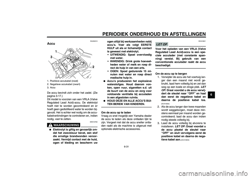 YAMAHA FZ1-N 2011  Instructieboekje (in Dutch) PERIODIEK ONDERHOUD EN AFSTELLINGEN
6-31
6
DAU50210
Accu De accu bevindt zich onder het zadel. (Zie
pagina 3-17.)
Dit model is voorzien van een VRLA (Valve
Regulated Lead Acid)-accu. De elektrolyt
hoe