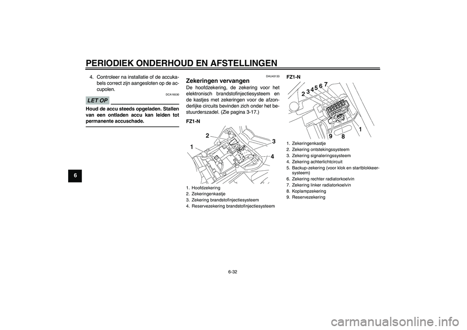 YAMAHA FZ1-N 2011  Instructieboekje (in Dutch) PERIODIEK ONDERHOUD EN AFSTELLINGEN
6-32
6
4. Controleer na installatie of de accuka-
bels correct zijn aangesloten op de ac-
cupolen.LET OP
DCA16530
Houd de accu steeds opgeladen. Stallen
van een ont