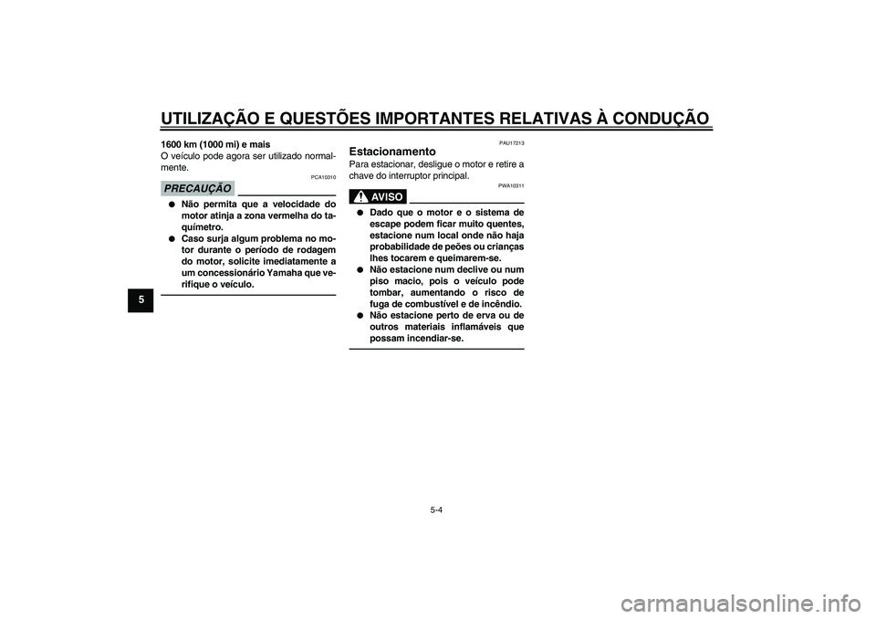 YAMAHA FZ1-N 2011  Manual de utilização (in Portuguese) UTILIZAÇÃO E QUESTÕES IMPORTANTES RELATIVAS À CONDUÇÃO
5-4
5
1600 km (1000 mi) e mais
O veículo pode agora ser utilizado normal-
mente.PRECAUÇÃO
PCA10310

Não permita que a velocidade do
mo