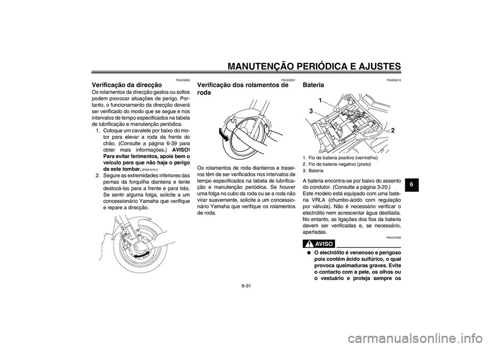 YAMAHA FZ1-N 2011  Manual de utilização (in Portuguese) MANUTENÇÃO PERIÓDICA E AJUSTES
6-31
6
PAU23283
Verificação da direcção Os rolamentos da direcção gastos ou soltos
podem provocar situações de perigo. Por-
tanto, o funcionamento da direcç