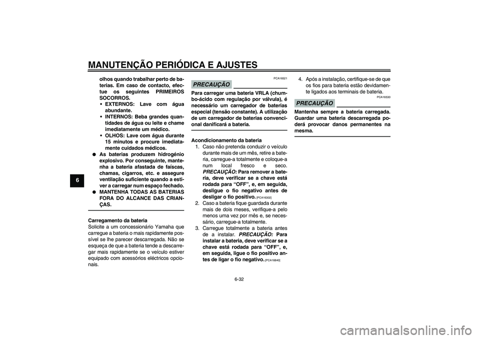YAMAHA FZ1-N 2011  Manual de utilização (in Portuguese) MANUTENÇÃO PERIÓDICA E AJUSTES
6-32
6
olhos quando trabalhar perto de ba-
terias. Em caso de contacto, efec-
tue os seguintes PRIMEIROS
SOCORROS.
EXTERNOS: Lave com água
abundante.
INTERNOS: Beb