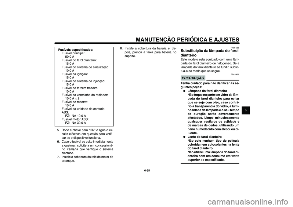 YAMAHA FZ1-N 2011  Manual de utilização (in Portuguese) MANUTENÇÃO PERIÓDICA E AJUSTES
6-35
6
5. Rode a chave para “ON” e ligue o cir-
cuito eléctrico em questão para verifi-
car se o dispositivo funciona.
6. Caso o fusível se volte imediatamente