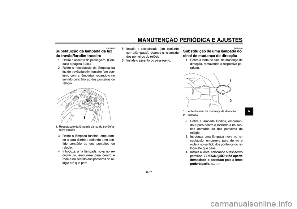 YAMAHA FZ1-N 2011  Manual de utilização (in Portuguese) MANUTENÇÃO PERIÓDICA E AJUSTES
6-37
6
PAU24115
Substituição da lâmpada da luz 
do travão/farolim traseiro 1. Retire o assento do passageiro. (Con-
sulte a página 3-20.)
2. Retire o receptácul