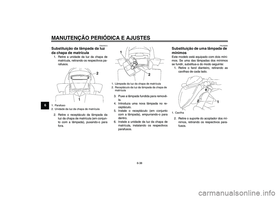 YAMAHA FZ1-N 2011  Manual de utilização (in Portuguese) MANUTENÇÃO PERIÓDICA E AJUSTES
6-38
6
PAU24313
Substituição da lâmpada da luz 
da chapa de matrícula 1. Retire a unidade da luz da chapa de
matrícula, retirando os respectivos pa-
rafusos.
2. 