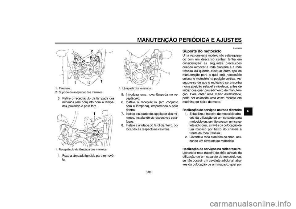 YAMAHA FZ1-N 2011  Manual de utilização (in Portuguese) MANUTENÇÃO PERIÓDICA E AJUSTES
6-39
6
3. Retire o receptáculo da lâmpada dos
mínimos (em conjunto com a lâmpa-
da), puxando-o para fora.
4. Puxe a lâmpada fundida para removê-
la.5. Introduza