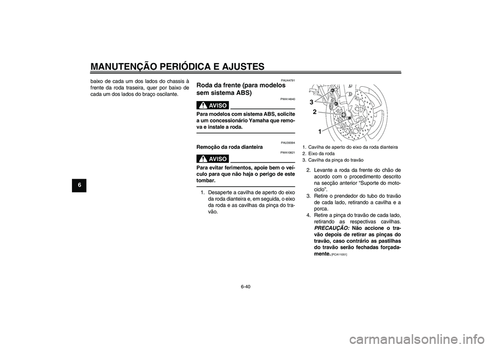 YAMAHA FZ1-N 2011  Manual de utilização (in Portuguese) MANUTENÇÃO PERIÓDICA E AJUSTES
6-40
6
baixo de cada um dos lados do chassis à
frente da roda traseira, quer por baixo de
cada um dos lados do braço oscilante.
PAU44791
Roda da frente (para modelo