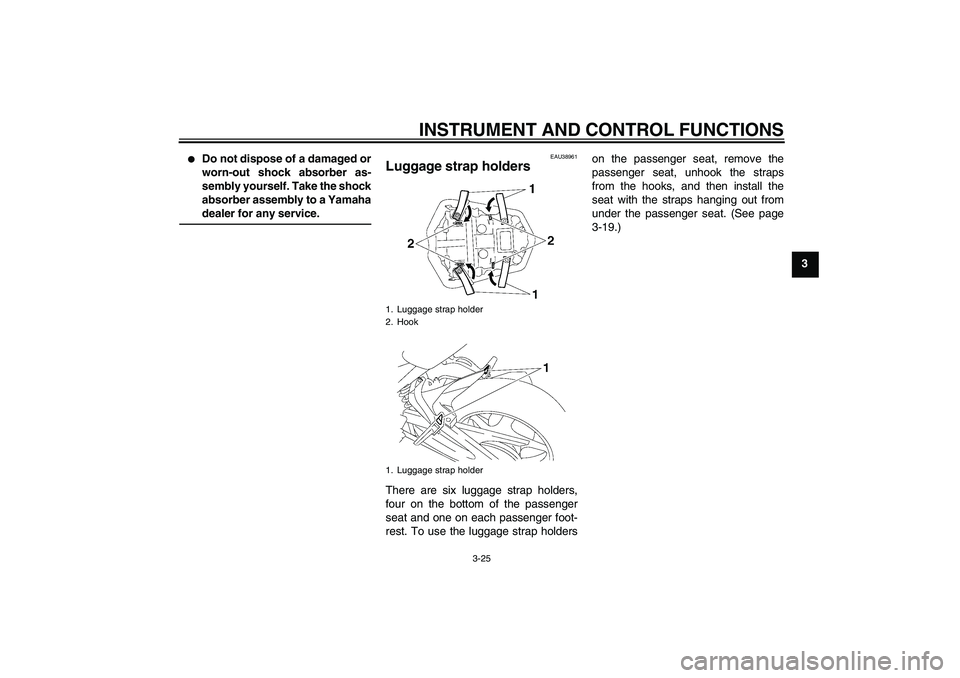 YAMAHA FZ1-N 2010  Owners Manual INSTRUMENT AND CONTROL FUNCTIONS
3-25
3

Do not dispose of a damaged or
worn-out shock absorber as-
sembly yourself. Take the shock
absorber assembly to a Yamaha
dealer for any service.
EAU38961
Lugg