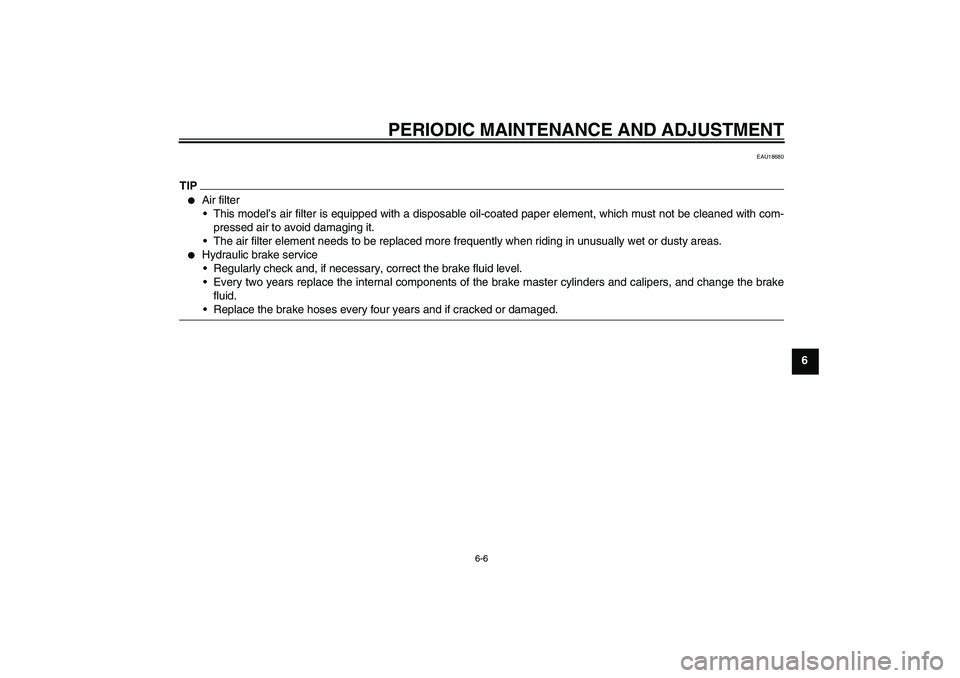 YAMAHA FZ1-N 2010  Owners Manual PERIODIC MAINTENANCE AND ADJUSTMENT
6-6
6
EAU18680
TIP
Air filter
This model’s air filter is equipped with a disposable oil-coated paper element, which must not be cleaned with com-
pressed air to