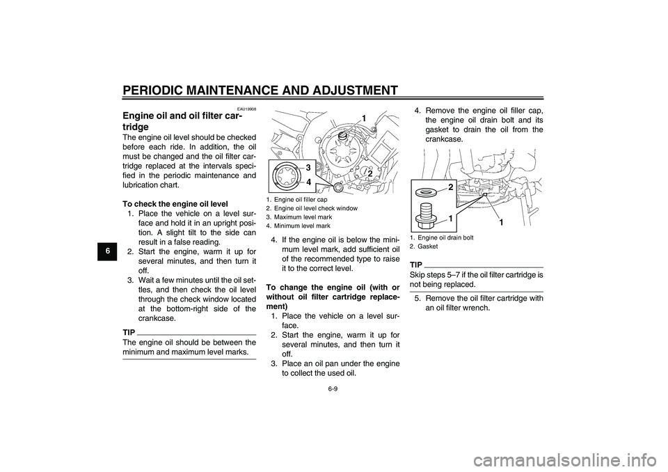 YAMAHA FZ1-N 2010  Owners Manual PERIODIC MAINTENANCE AND ADJUSTMENT
6-9
6
EAU19908
Engine oil and oil filter car-
tridge The engine oil level should be checked
before each ride. In addition, the oil
must be changed and the oil filte