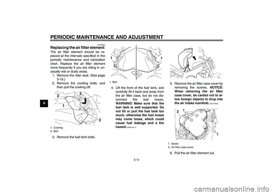 YAMAHA FZ1-N 2010  Owners Manual PERIODIC MAINTENANCE AND ADJUSTMENT
6-13
6
EAU39364
Replacing the air filter element The air filter element should be re-
placed at the intervals specified in the
periodic maintenance and lubrication
