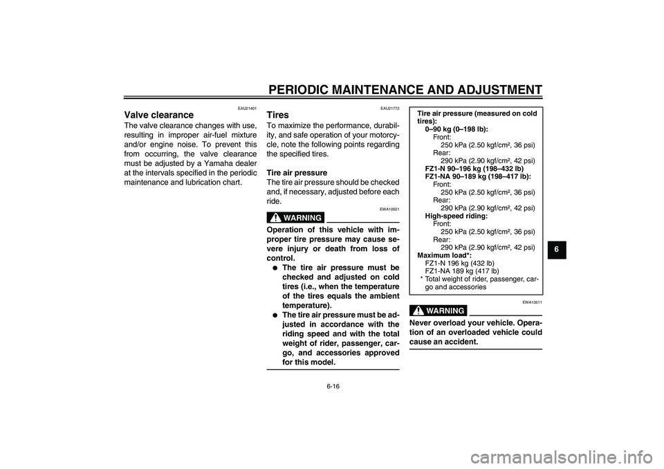 YAMAHA FZ1-N 2010  Owners Manual PERIODIC MAINTENANCE AND ADJUSTMENT
6-16
6
EAU21401
Valve clearance The valve clearance changes with use,
resulting in improper air-fuel mixture
and/or engine noise. To prevent this
from occurring, th