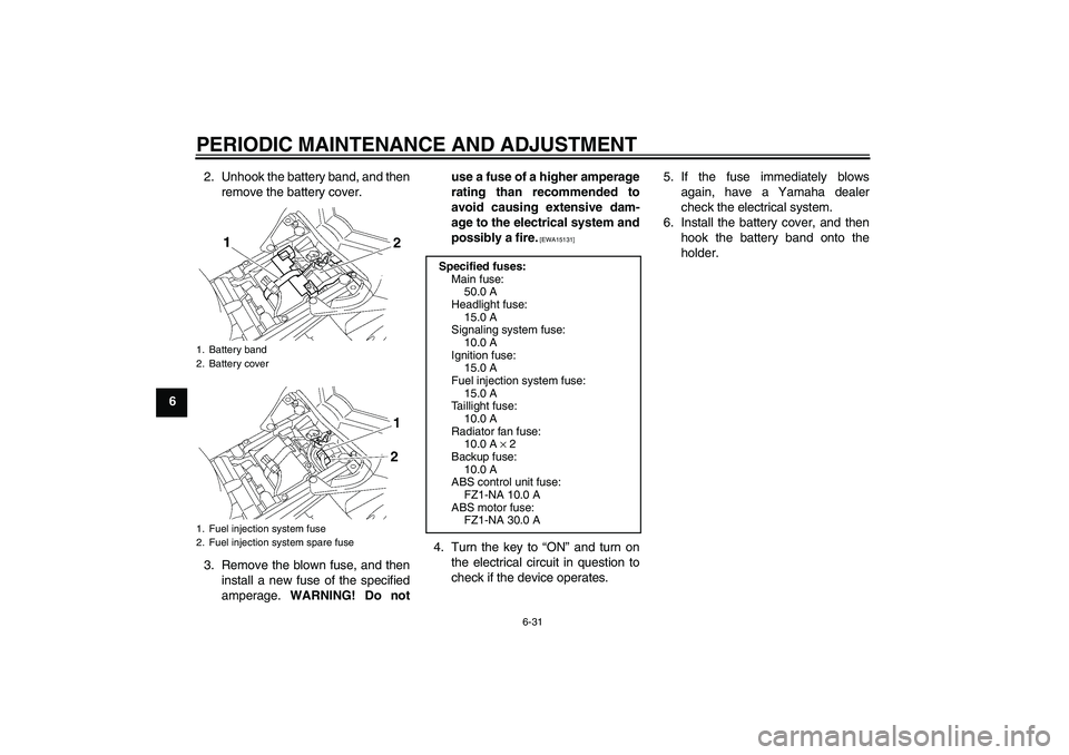 YAMAHA FZ1-N 2010  Owners Manual PERIODIC MAINTENANCE AND ADJUSTMENT
6-31
62. Unhook the battery band, and then
remove the battery cover.
3. Remove the blown fuse, and then
install a new fuse of the specified
amperage. WARNING! Do no
