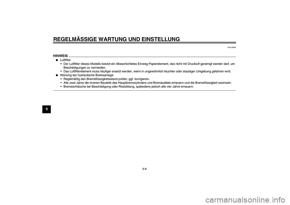 YAMAHA FZ1-N 2010  Betriebsanleitungen (in German) REGELMÄSSIGE WARTUNG UND EINSTELLUNG
6-8
6
GAU18680
HINWEIS
Luftfilter
Der Luftfilter dieses Modells besitzt ein ölbeschichtetes Einweg-Papierelement, das nicht mit Druckluft gereinigt werden darf