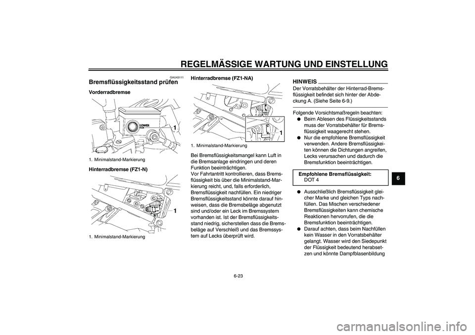 YAMAHA FZ1-N 2010 Betriebsanleitungen (in German) REGELMÄSSIGE WARTUNG UND EINSTELLUNG
6-23
6
GAU43111
Bremsflüssigkeitsstand prüfen Vorderradbremse
Hinterradbremse (FZ1-N)Hinterradbremse (FZ1-NA)
Bei Bremsflüssigkeitsmangel kann Luft in
die Bre YAMAHA FZ1-N 2010 Betriebsanleitungen (in German) REGELMÄSSIGE WARTUNG UND EINSTELLUNG
6-23
6
GAU43111
Bremsflüssigkeitsstand prüfen Vorderradbremse
Hinterradbremse (FZ1-N)Hinterradbremse (FZ1-NA)
Bei Bremsflüssigkeitsmangel kann Luft in
die Bre