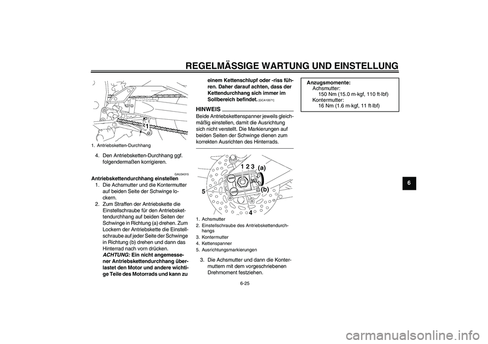 YAMAHA FZ1-N 2010 Betriebsanleitungen (in German) REGELMÄSSIGE WARTUNG UND EINSTELLUNG
6-25
6
4. Den Antriebsketten-Durchhang ggf.
folgendermaßen korrigieren.
GAU34315
Antriebskettendurchhang einstellen
1. Die Achsmutter und die Kontermutter
auf YAMAHA FZ1-N 2010 Betriebsanleitungen (in German) REGELMÄSSIGE WARTUNG UND EINSTELLUNG
6-25
6
4. Den Antriebsketten-Durchhang ggf.
folgendermaßen korrigieren.
GAU34315
Antriebskettendurchhang einstellen
1. Die Achsmutter und die Kontermutter
auf