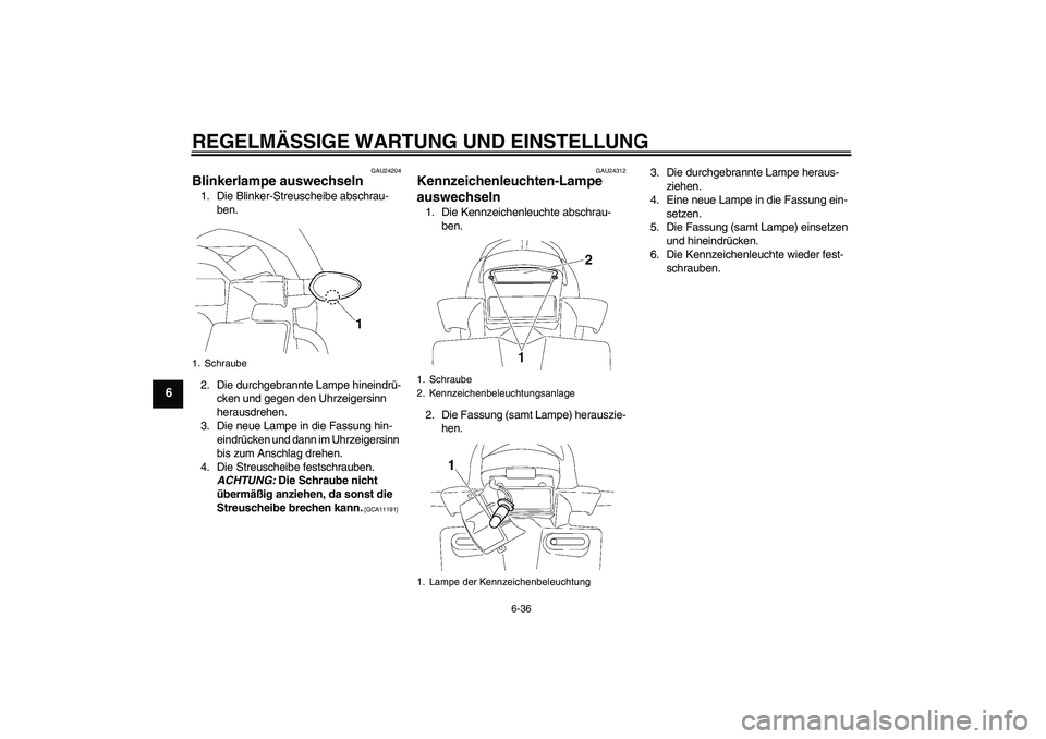 YAMAHA FZ1-N 2010  Betriebsanleitungen (in German) REGELMÄSSIGE WARTUNG UND EINSTELLUNG
6-36
6
GAU24204
Blinkerlampe auswechseln 1. Die Blinker-Streuscheibe abschrau-
ben.
2. Die durchgebrannte Lampe hineindrü-
cken und gegen den Uhrzeigersinn 
hera