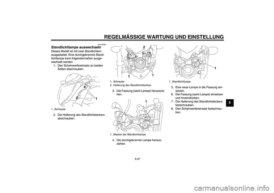YAMAHA FZ1-N 2010  Betriebsanleitungen (in German) REGELMÄSSIGE WARTUNG UND EINSTELLUNG
6-37
6
GAU39383
Standlichtlampe auswechseln Dieses Modell ist mit zwei Standlichtern 
ausgestattet. Eine durchgebrannte Stand-
lichtlampe kann folgendermaßen aus