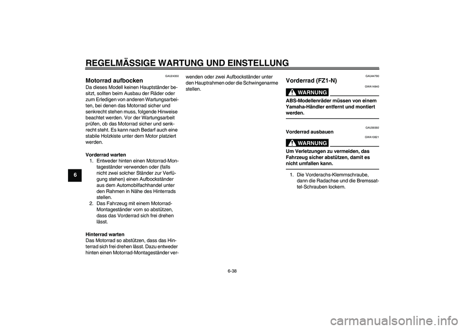 YAMAHA FZ1-N 2010  Betriebsanleitungen (in German) REGELMÄSSIGE WARTUNG UND EINSTELLUNG
6-38
6
GAU24350
Motorrad aufbocken Da dieses Modell keinen Hauptständer be-
sitzt, sollten beim Ausbau der Räder oder 
zum Erledigen von anderen Wartungsarbei-
