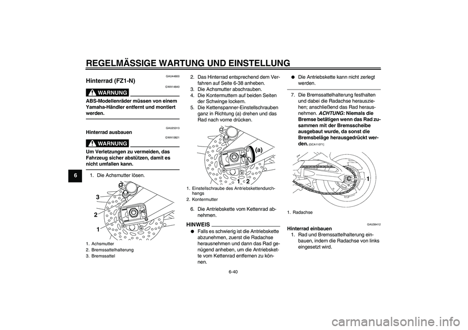 YAMAHA FZ1-N 2010  Betriebsanleitungen (in German) REGELMÄSSIGE WARTUNG UND EINSTELLUNG
6-40
6
GAU44800
Hinterrad (FZ1-N)
WARNUNG
GWA14840
ABS-Modellenräder müssen von einem 
Yamaha-Händler entfernt und montiert 
werden.
GAU25313
Hinterrad ausbaue
