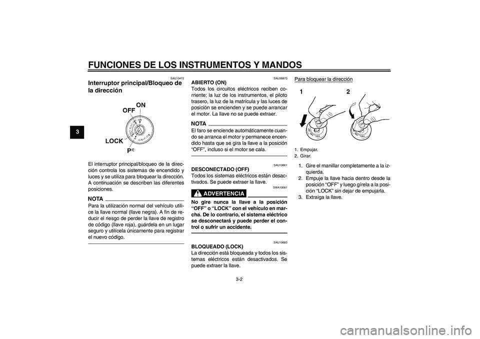 YAMAHA FZ1-N 2010  Manuale de Empleo (in Spanish) FUNCIONES DE LOS INSTRUMENTOS Y MANDOS
3-2
3
SAU10472
Interruptor principal/Bloqueo de 
la dirección El interruptor principal/bloqueo de la direc-
ción controla los sistemas de encendido y
luces y s