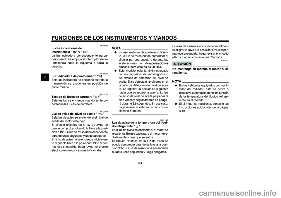 YAMAHA FZ1-N 2010  Manuale de Empleo (in Spanish) FUNCIONES DE LOS INSTRUMENTOS Y MANDOS
3-4
3
SAU11030
Luces indicadoras de 
intermitencia“” y“” 
La luz indicadora correspondiente parpa-
dea cuando se empuja el interruptor de in-
termitencia