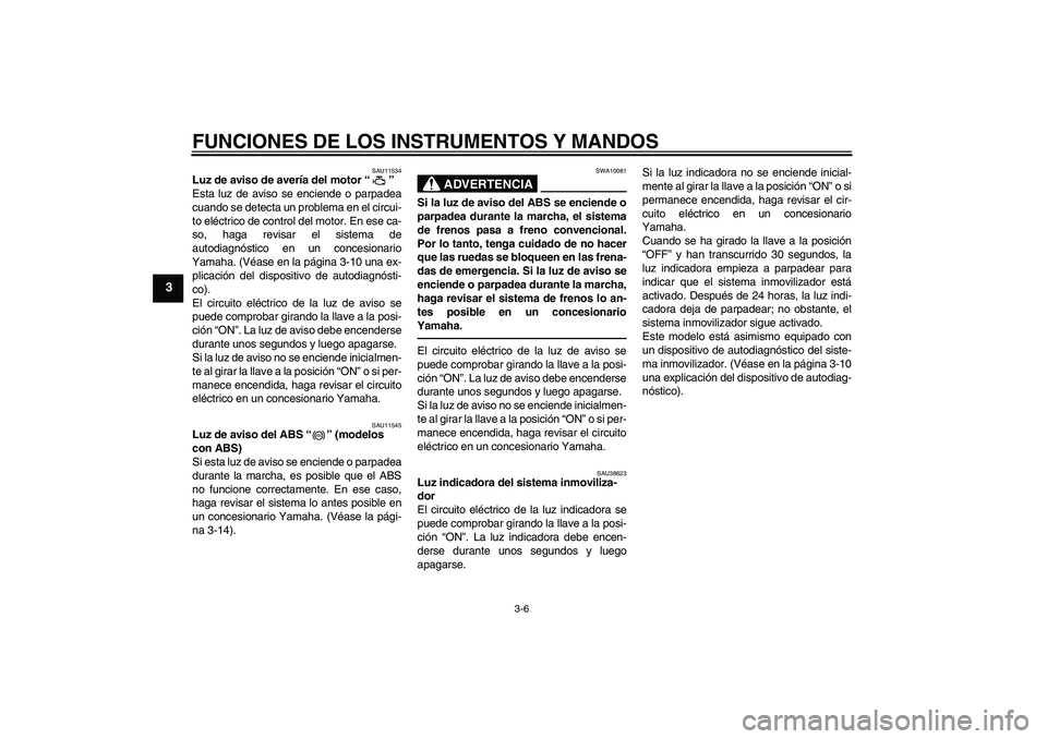 YAMAHA FZ1-N 2010  Manuale de Empleo (in Spanish) FUNCIONES DE LOS INSTRUMENTOS Y MANDOS
3-6
3
SAU11534
Luz de aviso de avería del motor“” 
Esta luz de aviso se enciende o parpadea
cuando se detecta un problema en el circui-
to eléctrico de con