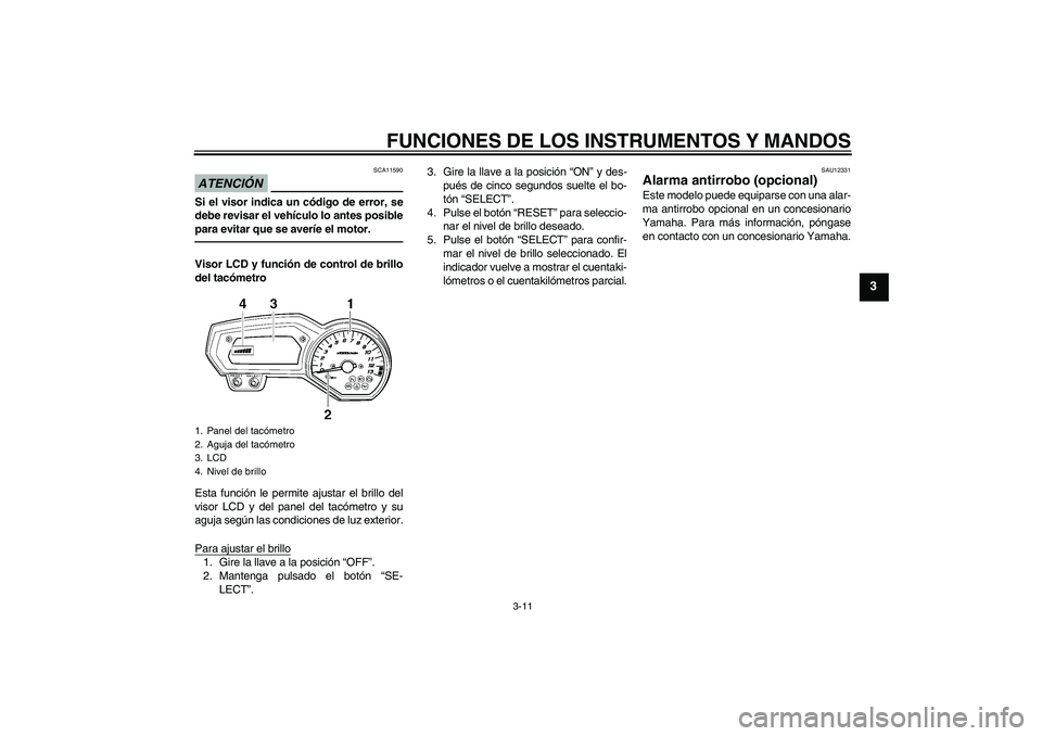 YAMAHA FZ1-N 2010 Manuale de Empleo (in Spanish) FUNCIONES DE LOS INSTRUMENTOS Y MANDOS
3-11
3
ATENCIÓN
SCA11590
Si el visor indica un código de error, se
debe revisar el vehículo lo antes posible
para evitar que se averíe el motor.Visor LCD y f YAMAHA FZ1-N 2010 Manuale de Empleo (in Spanish) FUNCIONES DE LOS INSTRUMENTOS Y MANDOS
3-11
3
ATENCIÓN
SCA11590
Si el visor indica un código de error, se
debe revisar el vehículo lo antes posible
para evitar que se averíe el motor.Visor LCD y f