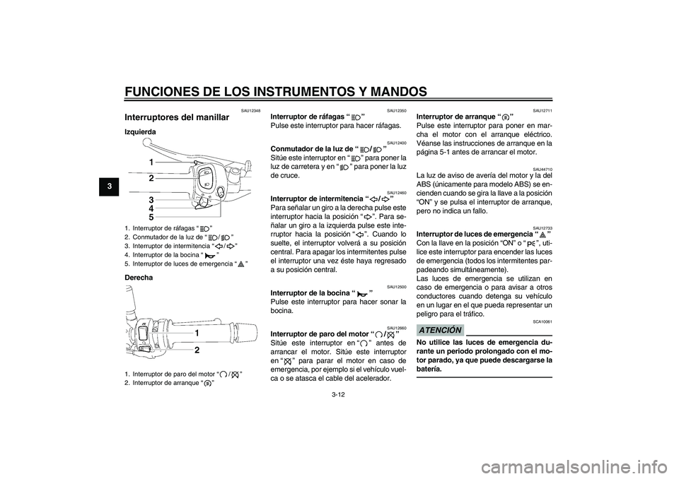YAMAHA FZ1-N 2010 Manuale de Empleo (in Spanish) FUNCIONES DE LOS INSTRUMENTOS Y MANDOS
3-12
3
SAU12348
Interruptores del manillar Izquierda
Derecha
SAU12350
Interruptor de ráfagas“”
Pulse este interruptor para hacer ráfagas.
SAU12400
Conmuta YAMAHA FZ1-N 2010 Manuale de Empleo (in Spanish) FUNCIONES DE LOS INSTRUMENTOS Y MANDOS
3-12
3
SAU12348
Interruptores del manillar Izquierda
Derecha
SAU12350
Interruptor de ráfagas“”
Pulse este interruptor para hacer ráfagas.
SAU12400
Conmuta