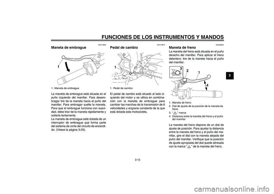 YAMAHA FZ1-N 2010 Manuale de Empleo (in Spanish) FUNCIONES DE LOS INSTRUMENTOS Y MANDOS
3-13
3
SAU12820
Maneta de embrague La maneta de embrague está situada en el
puño izquierdo del manillar. Para desem-
bragar tire de la maneta hacia el puño de YAMAHA FZ1-N 2010 Manuale de Empleo (in Spanish) FUNCIONES DE LOS INSTRUMENTOS Y MANDOS
3-13
3
SAU12820
Maneta de embrague La maneta de embrague está situada en el
puño izquierdo del manillar. Para desem-
bragar tire de la maneta hacia el puño de