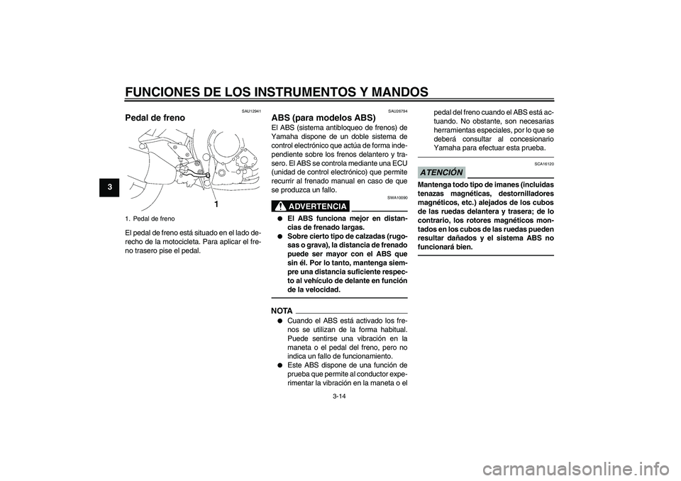 YAMAHA FZ1-N 2010 Manuale de Empleo (in Spanish) FUNCIONES DE LOS INSTRUMENTOS Y MANDOS
3-14
3
SAU12941
Pedal de freno El pedal de freno está situado en el lado de-
recho de la motocicleta. Para aplicar el fre-
no trasero pise el pedal.
SAU26794
AB YAMAHA FZ1-N 2010 Manuale de Empleo (in Spanish) FUNCIONES DE LOS INSTRUMENTOS Y MANDOS
3-14
3
SAU12941
Pedal de freno El pedal de freno está situado en el lado de-
recho de la motocicleta. Para aplicar el fre-
no trasero pise el pedal.
SAU26794
AB