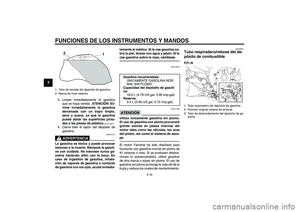 YAMAHA FZ1-N 2010 Manuale de Empleo (in Spanish) FUNCIONES DE LOS INSTRUMENTOS Y MANDOS
3-16
3
3. Limpie inmediatamente la gasolina
que se haya vertido. ATENCIÓN: Eli-
mine inmediatamente la gasolina
derramada con un trapo limpio,
seco y suave, ya YAMAHA FZ1-N 2010 Manuale de Empleo (in Spanish) FUNCIONES DE LOS INSTRUMENTOS Y MANDOS
3-16
3
3. Limpie inmediatamente la gasolina
que se haya vertido. ATENCIÓN: Eli-
mine inmediatamente la gasolina
derramada con un trapo limpio,
seco y suave, ya