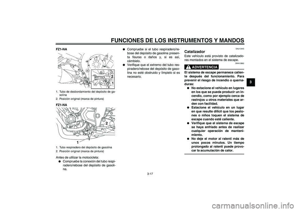 YAMAHA FZ1-N 2010 Manuale de Empleo (in Spanish) FUNCIONES DE LOS INSTRUMENTOS Y MANDOS
3-17
3
FZ1-NA
FZ1-NA
Antes de utilizar la motocicleta:
Compruebe la conexión del tubo respi-
radero/rebose del depósito de gasoli-
na.
Compruebe si el tubo YAMAHA FZ1-N 2010 Manuale de Empleo (in Spanish) FUNCIONES DE LOS INSTRUMENTOS Y MANDOS
3-17
3
FZ1-NA
FZ1-NA
Antes de utilizar la motocicleta:
Compruebe la conexión del tubo respi-
radero/rebose del depósito de gasoli-
na.
Compruebe si el tubo