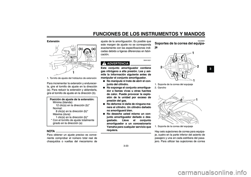 YAMAHA FZ1-N 2010  Manuale de Empleo (in Spanish) FUNCIONES DE LOS INSTRUMENTOS Y MANDOS
3-23
3
Extensión
Para incrementar la extensión y endurecer-
la, gire el tornillo de ajuste en la dirección
(a). Para reducir la extensión y ablandarla,
gire 