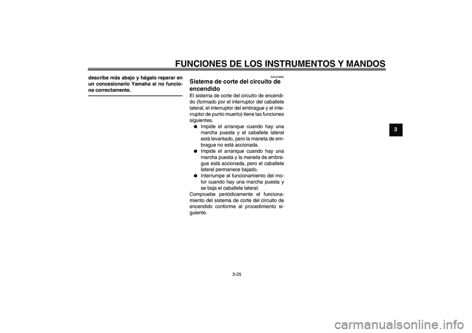 YAMAHA FZ1-N 2010  Manuale de Empleo (in Spanish) FUNCIONES DE LOS INSTRUMENTOS Y MANDOS
3-25
3
describe más abajo y hágalo reparar en
un concesionario Yamaha si no funcio-
na correctamente.
SAU44892
Sistema de corte del circuito de 
encendido El s