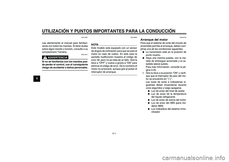 YAMAHA FZ1-N 2010  Manuale de Empleo (in Spanish) UTILIZACIÓN Y PUNTOS IMPORTANTES PARA LA CONDUCCIÓN
5-1
5
SAU15951
Lea atentamente el manual para familiari-
zarse con todos los mandos. Si tiene dudas
sobre algún mando o función, consulte a su
c