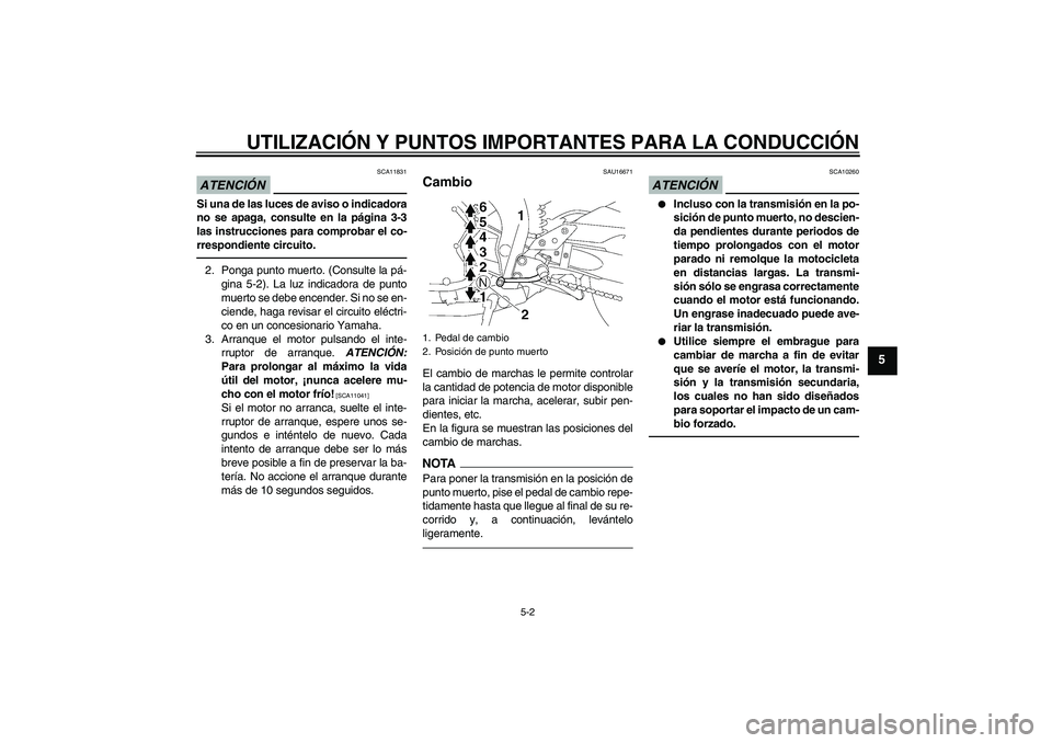 YAMAHA FZ1-N 2010  Manuale de Empleo (in Spanish) UTILIZACIÓN Y PUNTOS IMPORTANTES PARA LA CONDUCCIÓN
5-2
5
ATENCIÓN
SCA11831
Si una de las luces de aviso o indicadora
no se apaga, consulte en la página 3-3
las instrucciones para comprobar el co-