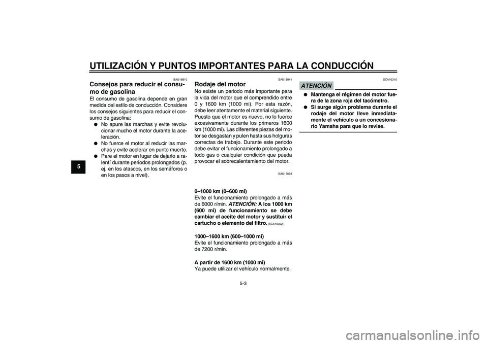 YAMAHA FZ1-N 2010  Manuale de Empleo (in Spanish) UTILIZACIÓN Y PUNTOS IMPORTANTES PARA LA CONDUCCIÓN
5-3
5
SAU16810
Consejos para reducir el consu-
mo de gasolina El consumo de gasolina depende en gran
medida del estilo de conducción. Considere
l
