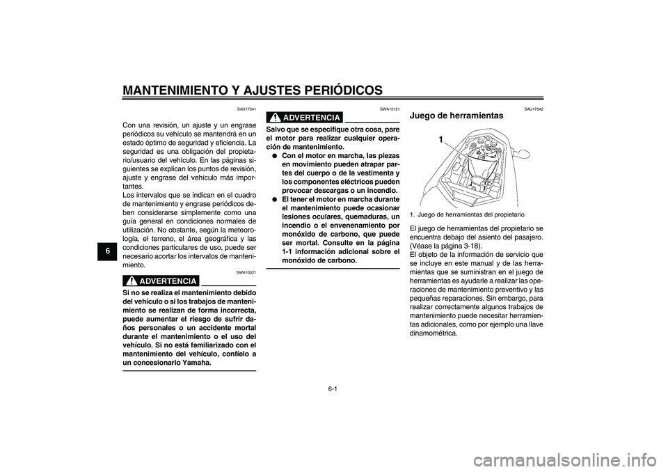 YAMAHA FZ1-N 2010  Manuale de Empleo (in Spanish) MANTENIMIENTO Y AJUSTES PERIÓDICOS
6-1
6
SAU17241
Con una revisión, un ajuste y un engrase
periódicos su vehículo se mantendrá en un
estado óptimo de seguridad y eficiencia. La
seguridad es una 