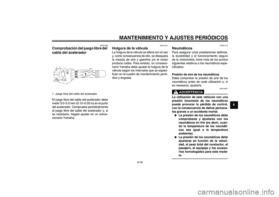 YAMAHA FZ1-N 2010  Manuale de Empleo (in Spanish) MANTENIMIENTO Y AJUSTES PERIÓDICOS
6-18
6
SAU21382
Comprobación del juego libre del 
cable del acelerador El juego libre del cable del acelerador debe
medir 3.0–5.0 mm (0.12–0.20 in) en el puño
