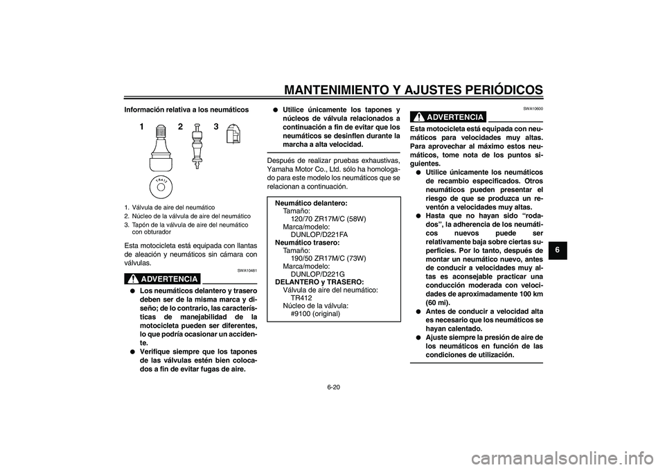 YAMAHA FZ1-N 2010  Manuale de Empleo (in Spanish) MANTENIMIENTO Y AJUSTES PERIÓDICOS
6-20
6
Información relativa a los neumáticos
Esta motocicleta está equipada con llantas
de aleación y neumáticos sin cámara con
válvulas.
ADVERTENCIA
SWA1048