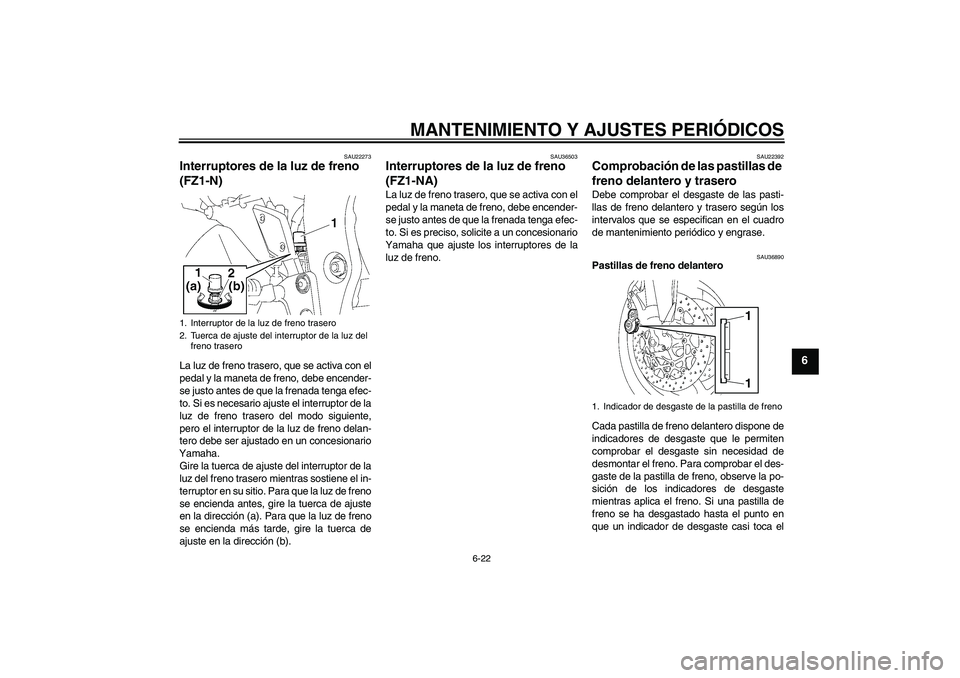 YAMAHA FZ1-N 2010  Manuale de Empleo (in Spanish) MANTENIMIENTO Y AJUSTES PERIÓDICOS
6-22
6
SAU22273
Interruptores de la luz de freno 
(FZ1-N) La luz de freno trasero, que se activa con el
pedal y la maneta de freno, debe encender-
se justo antes de
