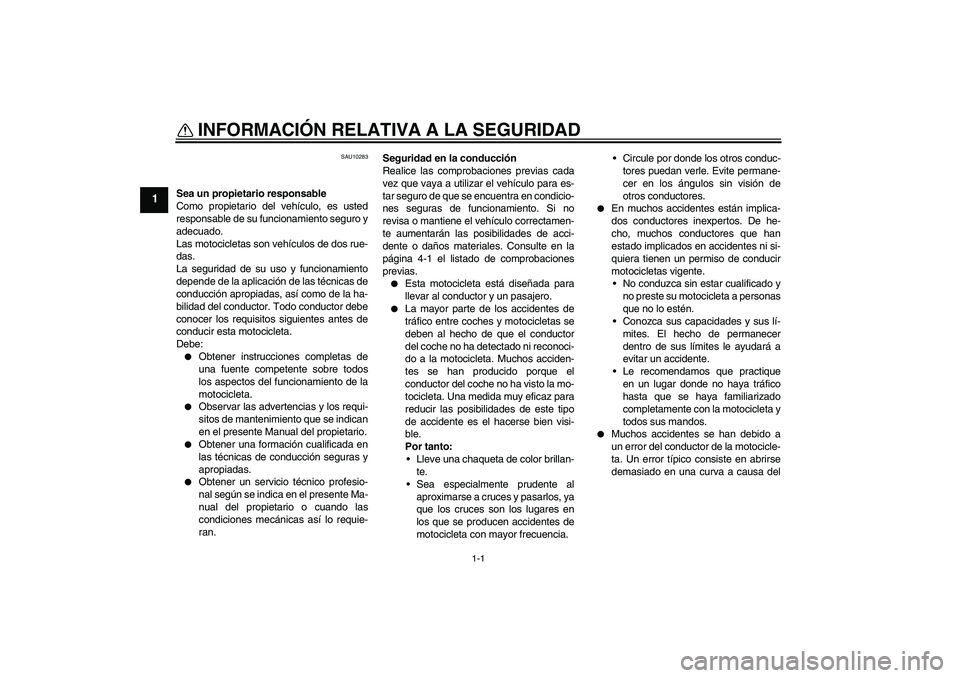 YAMAHA FZ1-N 2010  Manuale de Empleo (in Spanish) 1-1
1
INFORMACIÓN RELATIVA A LA SEGURIDAD 
SAU10283
Sea un propietario responsable
Como propietario del vehículo, es usted
responsable de su funcionamiento seguro y
adecuado.
Las motocicletas son ve