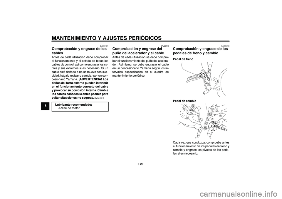 YAMAHA FZ1-N 2010 Manuale de Empleo (in Spanish) MANTENIMIENTO Y AJUSTES PERIÓDICOS
6-27
6
SAU23101
Comprobación y engrase de los
cables Antes de cada utilización debe comprobar
el funcionamiento y el estado de todos los
cables de control, así YAMAHA FZ1-N 2010 Manuale de Empleo (in Spanish) MANTENIMIENTO Y AJUSTES PERIÓDICOS
6-27
6
SAU23101
Comprobación y engrase de los
cables Antes de cada utilización debe comprobar
el funcionamiento y el estado de todos los
cables de control, así