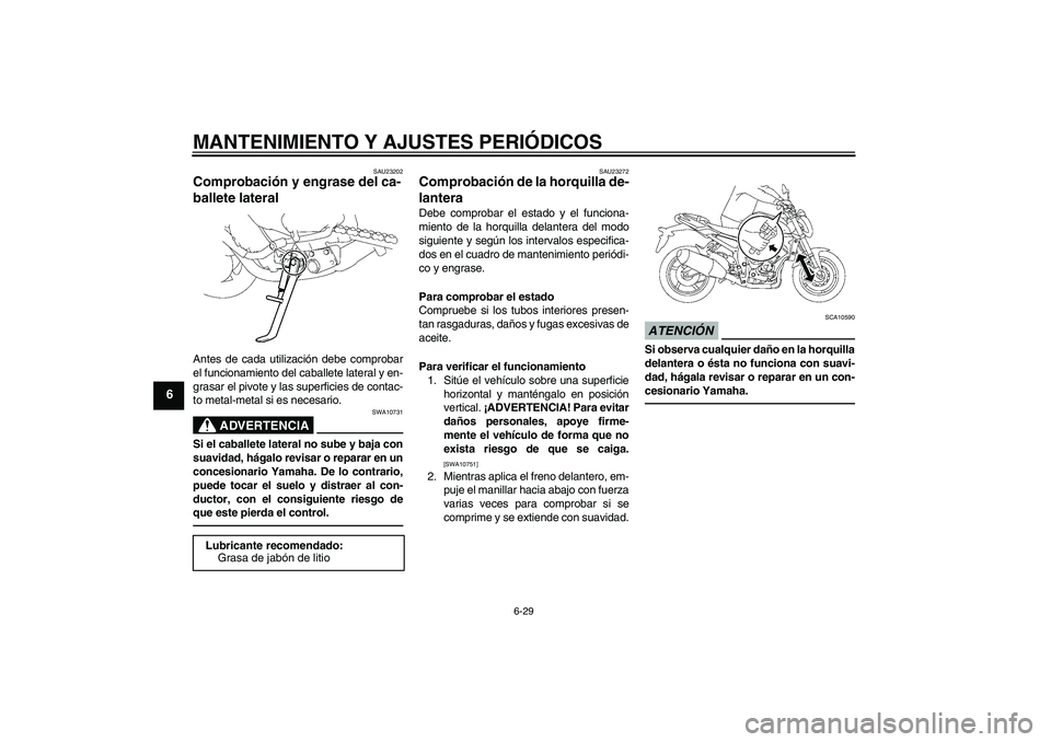 YAMAHA FZ1-N 2010 Manuale de Empleo (in Spanish) MANTENIMIENTO Y AJUSTES PERIÓDICOS
6-29
6
SAU23202
Comprobación y engrase del ca-
ballete lateral Antes de cada utilización debe comprobar
el funcionamiento del caballete lateral y en-
grasar el pi YAMAHA FZ1-N 2010 Manuale de Empleo (in Spanish) MANTENIMIENTO Y AJUSTES PERIÓDICOS
6-29
6
SAU23202
Comprobación y engrase del ca-
ballete lateral Antes de cada utilización debe comprobar
el funcionamiento del caballete lateral y en-
grasar el pi