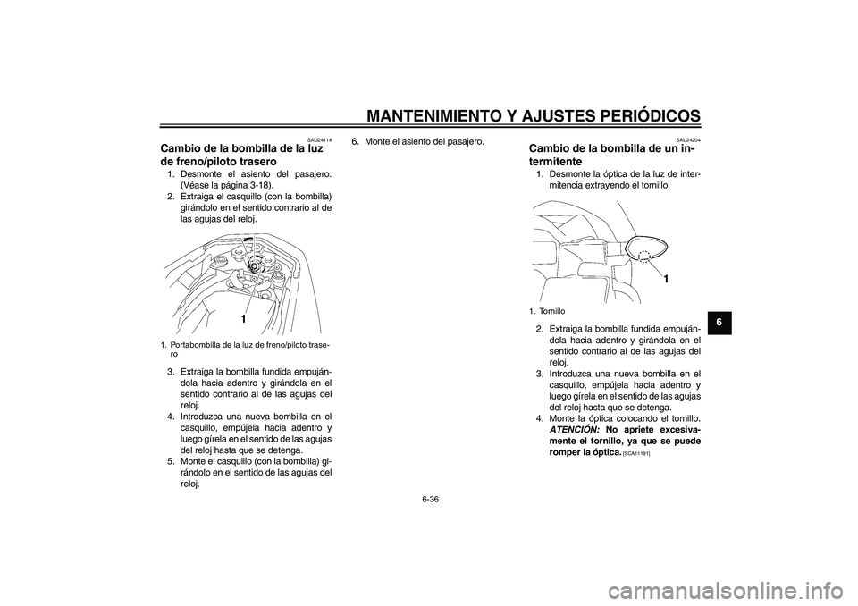 YAMAHA FZ1-N 2010 Manuale de Empleo (in Spanish) MANTENIMIENTO Y AJUSTES PERIÓDICOS
6-36
6
SAU24114
Cambio de la bombilla de la luz
de freno/piloto trasero 1. Desmonte el asiento del pasajero.
(Véase la página 3-18).
2. Extraiga el casquillo (co YAMAHA FZ1-N 2010 Manuale de Empleo (in Spanish) MANTENIMIENTO Y AJUSTES PERIÓDICOS
6-36
6
SAU24114
Cambio de la bombilla de la luz
de freno/piloto trasero 1. Desmonte el asiento del pasajero.
(Véase la página 3-18).
2. Extraiga el casquillo (co