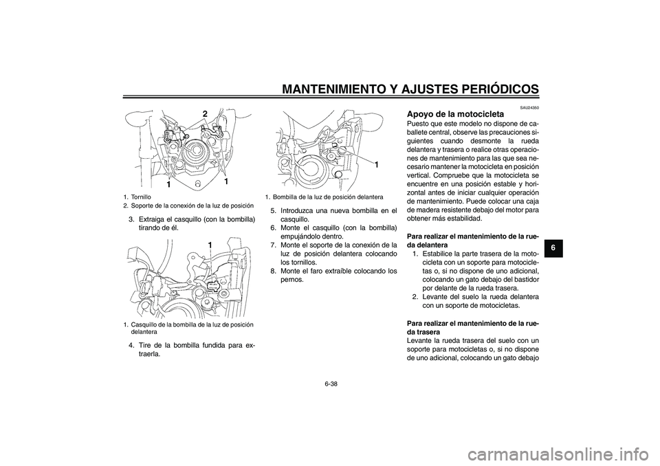 YAMAHA FZ1-N 2010 Manuale de Empleo (in Spanish) MANTENIMIENTO Y AJUSTES PERIÓDICOS
6-38
6
3. Extraiga el casquillo (con la bombilla)
tirando de él.
4. Tire de la bombilla fundida para ex-
traerla.5. Introduzca una nueva bombilla en el
casquillo.
YAMAHA FZ1-N 2010 Manuale de Empleo (in Spanish) MANTENIMIENTO Y AJUSTES PERIÓDICOS
6-38
6
3. Extraiga el casquillo (con la bombilla)
tirando de él.
4. Tire de la bombilla fundida para ex-
traerla.5. Introduzca una nueva bombilla en el
casquillo.
