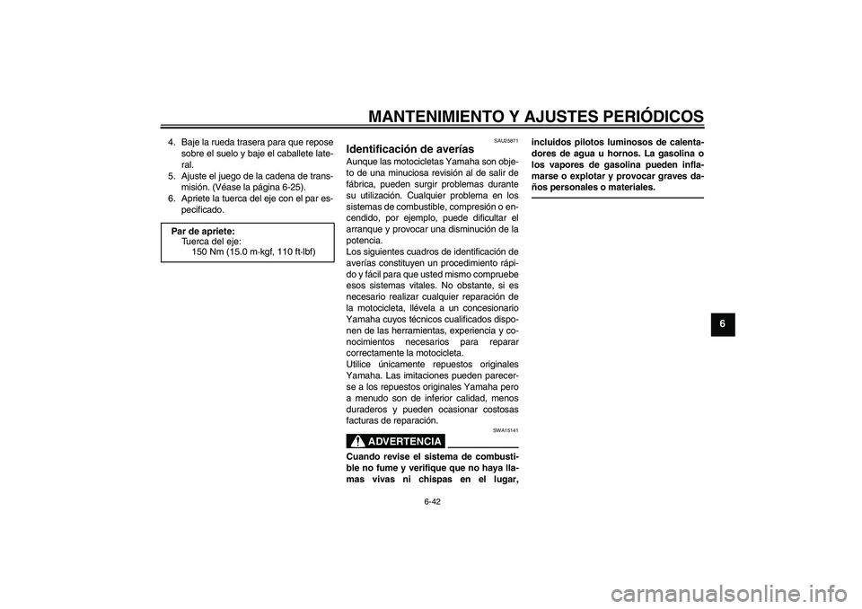 YAMAHA FZ1-N 2010 Manuale de Empleo (in Spanish) MANTENIMIENTO Y AJUSTES PERIÓDICOS
6-42
6
4. Baje la rueda trasera para que repose
sobre el suelo y baje el caballete late-
ral.
5. Ajuste el juego de la cadena de trans-
misión. (Véase la página YAMAHA FZ1-N 2010 Manuale de Empleo (in Spanish) MANTENIMIENTO Y AJUSTES PERIÓDICOS
6-42
6
4. Baje la rueda trasera para que repose
sobre el suelo y baje el caballete late-
ral.
5. Ajuste el juego de la cadena de trans-
misión. (Véase la página