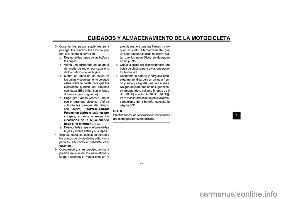 YAMAHA FZ1-N 2010 Manuale de Empleo (in Spanish) CUIDADOS Y ALMACENAMIENTO DE LA MOTOCICLETA
7-4
7
3. Observe los pasos siguientes para
proteger los cilindros, los aros del pis-
tón, etc. contra la corrosión.
a. Desmonte las tapas de las bujías y YAMAHA FZ1-N 2010 Manuale de Empleo (in Spanish) CUIDADOS Y ALMACENAMIENTO DE LA MOTOCICLETA
7-4
7
3. Observe los pasos siguientes para
proteger los cilindros, los aros del pis-
tón, etc. contra la corrosión.
a. Desmonte las tapas de las bujías y