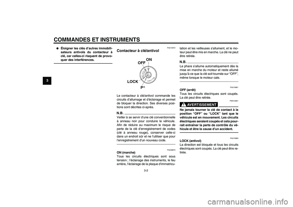 YAMAHA FZ1-N 2010 Notices Demploi (in French) COMMANDES ET INSTRUMENTS
3-2
3
Éloigner les clés d’autres immobili-
sateurs antivols du contacteur à
clé, car celles-ci risquent de provo-
quer des interférences.
FAU10472
Contacteur à clé/ YAMAHA FZ1-N 2010 Notices Demploi (in French) COMMANDES ET INSTRUMENTS
3-2
3
Éloigner les clés d’autres immobili-
sateurs antivols du contacteur à
clé, car celles-ci risquent de provo-
quer des interférences.
FAU10472
Contacteur à clé/