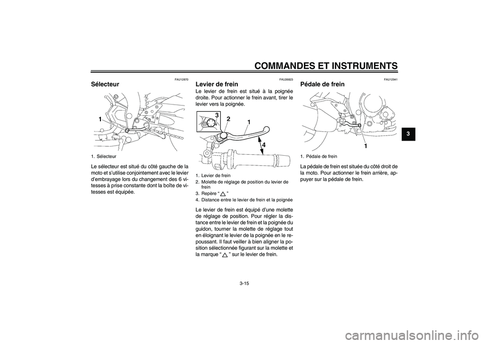 YAMAHA FZ1-N 2010 Notices Demploi (in French) COMMANDES ET INSTRUMENTS
3-15
3
FAU12870
Sélecteur Le sélecteur est situé du côté gauche de la
moto et s’utilise conjointement avec le levier
d’embrayage lors du changement des 6 vi-
tesses YAMAHA FZ1-N 2010 Notices Demploi (in French) COMMANDES ET INSTRUMENTS
3-15
3
FAU12870
Sélecteur Le sélecteur est situé du côté gauche de la
moto et s’utilise conjointement avec le levier
d’embrayage lors du changement des 6 vi-
tesses